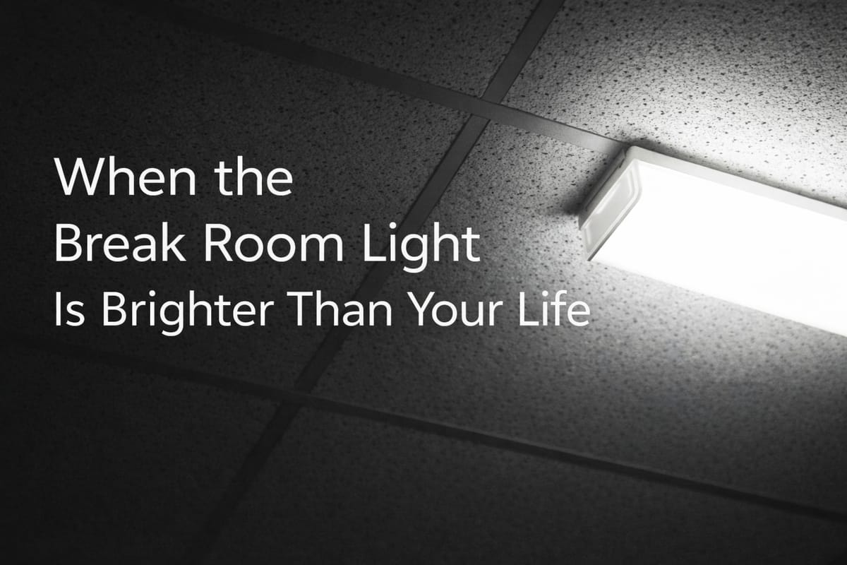 When the Break Room Light Is Brighter Than Your Life