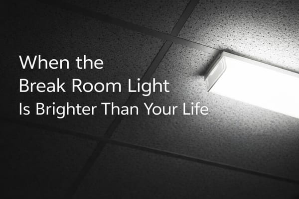 When the Break Room Light Is Brighter Than Your Life