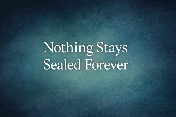 Nothing Stays Sealed Forever